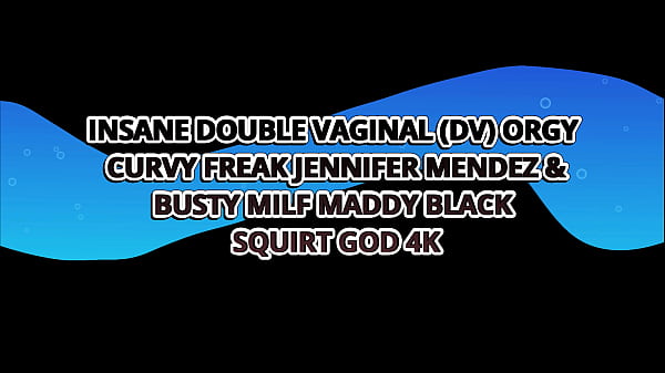 Insane Double Vaginal (dv) Orgy W Extra Curvy Crazies Jennifer Mendez & Maddy Black – Squirt God 4k